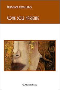 Come sole nascente - Francesca Crivellaro - Libro Aletti editore 2015, Gli emersi poesia | Libraccio.it