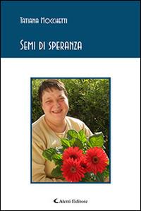 Semi di speranza - Tatiana Mocchetti - Libro Aletti editore 2015, Gli emersi poesia | Libraccio.it