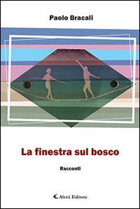 La finestra sul bosco - Paolo Bracali - Libro Aletti editore 2016, Gli emersi narrativa | Libraccio.it