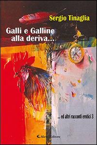 Galli e galline alla deriva... ed altri racconti erotici. Vol. 3 - Sergio Tinaglia - Libro Aletti 2016, Gli emersi narrativa | Libraccio.it