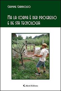 Ma la corpa è der progresso e de sta tecnologia - Carmine Grandolfo - Libro Aletti editore 2016, Gli emersi poesia | Libraccio.it