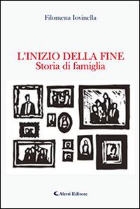 L'inizio della fine. Storia di famiglia - Filomena Iovinella - Libro Aletti editore 2016, Gli emersi narrativa | Libraccio.it