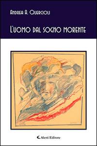 L' uomo dal sogno morente - Andrea A. Quercioli - Libro Aletti 2016, Gli emersi poesia | Libraccio.it