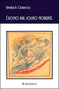 L'uomo dal sogno morente - Andrea A. Quercioli - Libro Aletti editore 2016, Gli emersi poesia | Libraccio.it