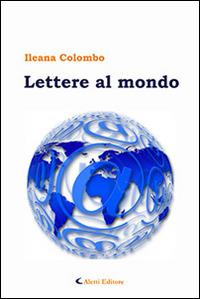 Lettere al mondo - Ileana Colombo - Libro Aletti editore 2016, Gli emersi narrativa | Libraccio.it