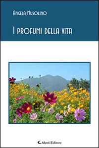 I profumi della vita - Angela Musolino - Libro Aletti 2016, Gli emersi poesia | Libraccio.it