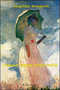 L'amaro sapore della verità - Angelina Stoppelli - Libro Aletti editore 2016, Gli emersi narrativa | Libraccio.it