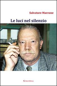 Le luci nel silenzio - Salvatore Marrone - Libro Aletti editore 2016, Gli emersi narrativa | Libraccio.it