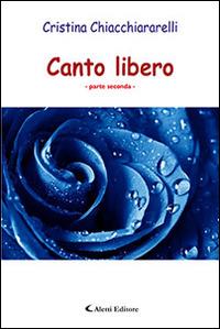 Canto libero. Parte seconda - Cristina Chiacchiararelli - Libro Aletti 2016, Gli emersi | Libraccio.it