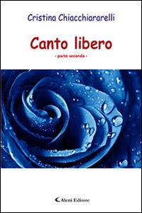 Canto libero. Parte seconda - Cristina Chiacchiararelli - Libro Aletti editore 2016, Gli emersi | Libraccio.it