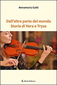 Dall'altra parte del mondo. Storia di Vera e Trysa - Annamaria Gatti - Libro Aletti editore 2016, Gli emersi narrativa | Libraccio.it
