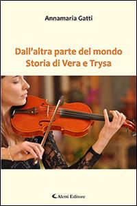 Dall'altra parte del mondo. Storia di Vera e Trysa - Annamaria Gatti - Libro Aletti 2016, Gli emersi narrativa | Libraccio.it