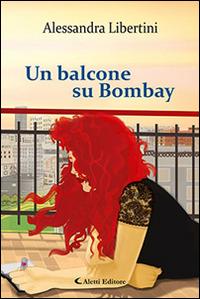 Un balcone su Bombay - Alessandra Libertini - Libro Aletti 2016, Gli emersi narrativa | Libraccio.it