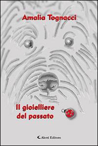 Il gioielliere del passato - Amalia Tognacci - Libro Aletti 2016, Gli emersi narrativa | Libraccio.it