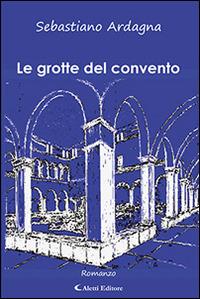 Le grotte del convento - Sebastiano Ardagna - Libro Aletti editore 2016, Gli emersi narrativa | Libraccio.it