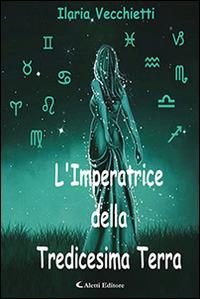 L'imperatrice della tredicesima terra - Ilaria Vecchietti - Libro Aletti editore 2016, Gli emersi narrativa | Libraccio.it