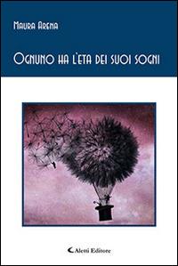 Ognuno ha l'eta dei suoi sogni - Maura Arena - Libro Aletti editore 2016, Gli emersi poesia | Libraccio.it