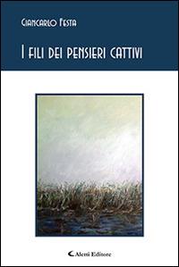 I fili dei pensieri cattivi - Giancarlo Festa - Libro Aletti 2016, Gli emersi poesia | Libraccio.it