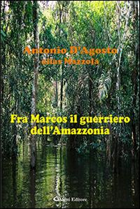 Fra Marcos il guerriero dell'Amazzonia - Antonio D'Agosto - Libro Aletti editore 2016, Gli emersi narrativa | Libraccio.it