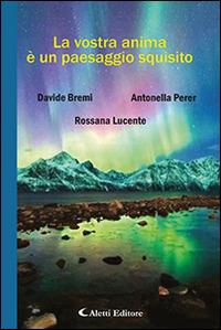 La vostra anima è un paesaggio squisito - Davide Bremi, Rossana Lucente, Antonella Perer - Libro Aletti editore 2016, Il paese della poesia | Libraccio.it