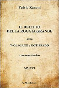 Il delitto della roggia grande ossia Wolfgang e Gotifredo - Fulvio Zanoni - Libro Aletti 2016, Gli emersi narrativa | Libraccio.it
