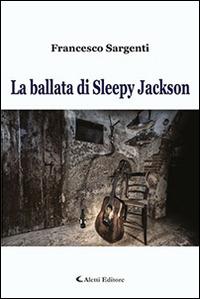 La ballata di Sleepy Jackson - Francesco Sargenti - Libro Aletti editore 2016, Gli emersi narrativa | Libraccio.it