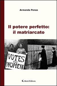 Il potere perfetto: il matriarcato - Armando Penzo - Libro Aletti editore 2016, Gli emersi narrativa | Libraccio.it