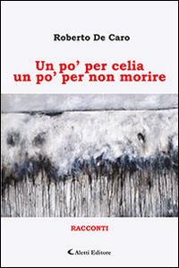 Un po' per celia un po' per non morire - Roberto De Caro - Libro Aletti editore 2016, Gli emersi narrativa | Libraccio.it