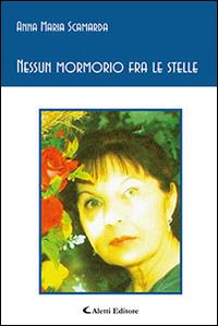 Nessun mormorio fra le stelle - Anna Maria Scamarda - Libro Aletti editore 2016, Gli emersi poesia | Libraccio.it