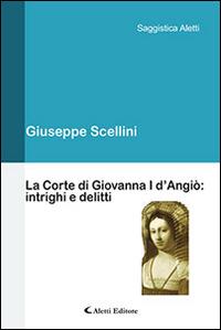 La corte di Giovanna I d'Angiò. Intrighi e delitti - Giuseppe Scellini - Libro Aletti editore 2016, Saggistica Aletti | Libraccio.it