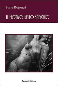 Il motivo dello specchio - Iurie Bojonca - Libro Aletti editore 2016, Gli emersi poesia | Libraccio.it