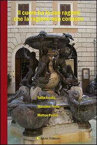 Il cuore ha le sue ragioni che la ragione non conosce - Tullia Aquila, Massimo Festa, Matteo Pasini - Libro Aletti editore 2016, Il paese della poesia | Libraccio.it