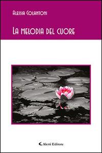La melodia del cuore - Alessia Colantoni - Libro Aletti editore 2016, Gli emersi poesia | Libraccio.it