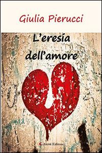 L'eresia dell'amore - Giulia Pierucci - Libro Aletti editore 2016, Gli emersi narrativa | Libraccio.it