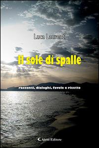 Il sole di spalle. Racconti, dialoghi, favole e ricette - Luca Laurenti - Libro Aletti editore 2016, Gli emersi narrativa | Libraccio.it