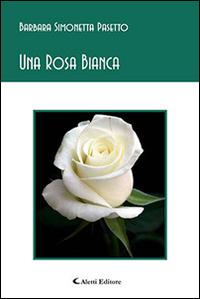 Una rosa bianca - Barbara S. Pasetto - Libro Aletti editore 2016, Gli emersi poesia | Libraccio.it