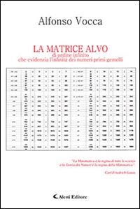 La matrice Alvo di ordine infinito che evidenzia l'infinità dei numeri primi gemelli - Alfonso Vocca - Libro Aletti editore 2016, Gli emersi | Libraccio.it