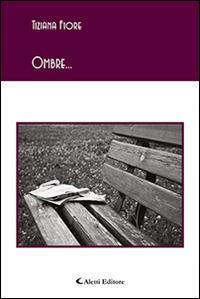 Ombre... - Tiziana Fiore - Libro Aletti editore 2016, Gli emersi poesia | Libraccio.it