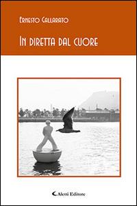 In diretta dal cuore - Ernesto Gallarato - Libro Aletti editore 2016, Gli emersi poesia | Libraccio.it