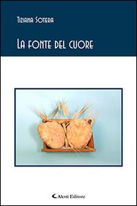 La fonte del cuore - Tiziana Sotera - Libro Aletti editore 2016, Gli emersi poesia | Libraccio.it