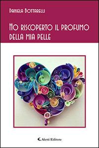 Ho riscoperto il profumo della mia pelle - Daniela Bottarelli - Libro Aletti editore 2016, Gli emersi poesia | Libraccio.it
