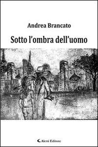 Sotto l'ombra dell'uomo - Andrea Brancato - Libro Aletti 2016, Gli emersi narrativa | Libraccio.it