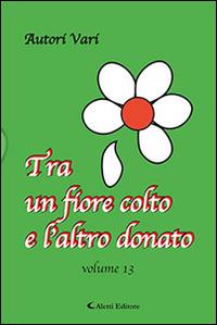 Tra un fiore colto e l'altro donato. Vol. 13  - Libro Aletti 2017, Orizzonti | Libraccio.it