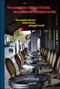 Non possiamo dirigere il vento, ma possiamo orientare le vele - Isidoro Grasso, Antonella Iannilli, Piera Angela Feliciani - Libro Aletti editore 2017, Gli emersi poesia | Libraccio.it
