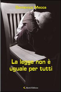 La legge non è uguale per tutti - Domenico Mecca - Libro Aletti 2017, Gli emersi narrativa | Libraccio.it
