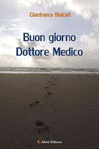 Buon giorno Dottore Medico - Gianfranco Biolcati - Libro Aletti 2017, Gli emersi narrativa | Libraccio.it