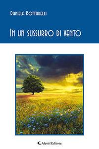 In un sussurro di vento - Daniela Bottarelli - Libro Aletti editore 2017, Gli emersi poesia | Libraccio.it
