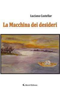 La macchina dei desideri - Luciano Castellar - Libro Aletti editore 2017, Gli emersi narrativa | Libraccio.it