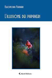L'illusione dei papaveri - Eleonora Ferrari - Libro Aletti editore 2017, Gli emersi poesia | Libraccio.it