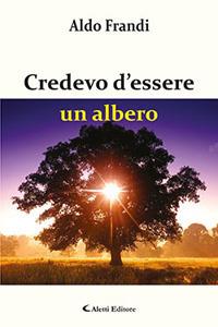 Credevo d'essere un albero - Aldo Frandi - Libro Aletti editore 2017, Gli emersi poesia | Libraccio.it